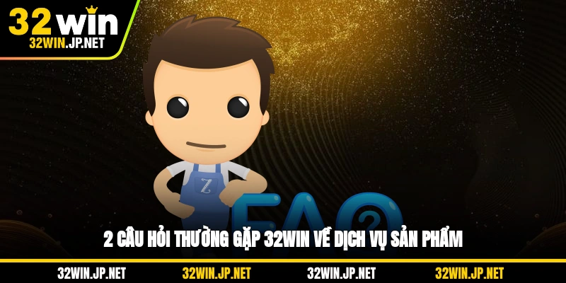 2-cau-hoi-thuong-gap-32win-ve-dich-vu-san-pham