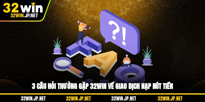 3-cau-hoi-thuong-gap-32win-ve-giao-dich-nap-rut-tien