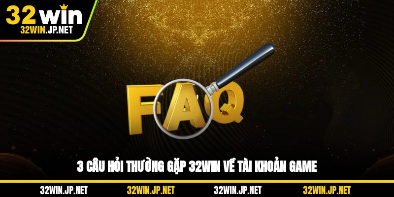 3-cau-hoi-thuong-gap-32win-ve-tai-khoan-game