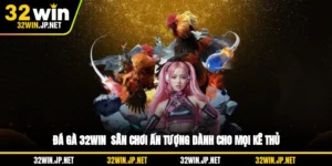da-ga-32win-san-choi-an-tuong-danh-cho-moi-ke-thu