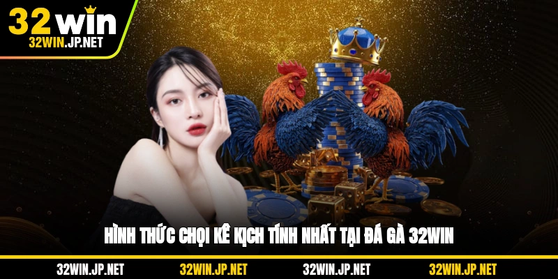 hinh-thuc-choi-ke-kich-tinh-nhat-tai-da-ga-32win