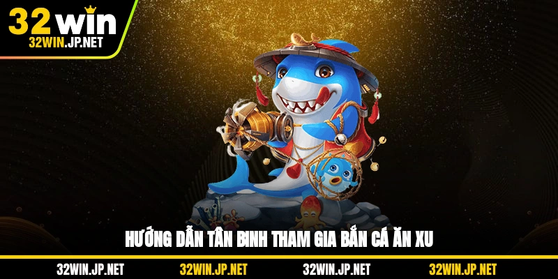 huong-dan-tan-binh-tham-gia-ban-ca-an-xu