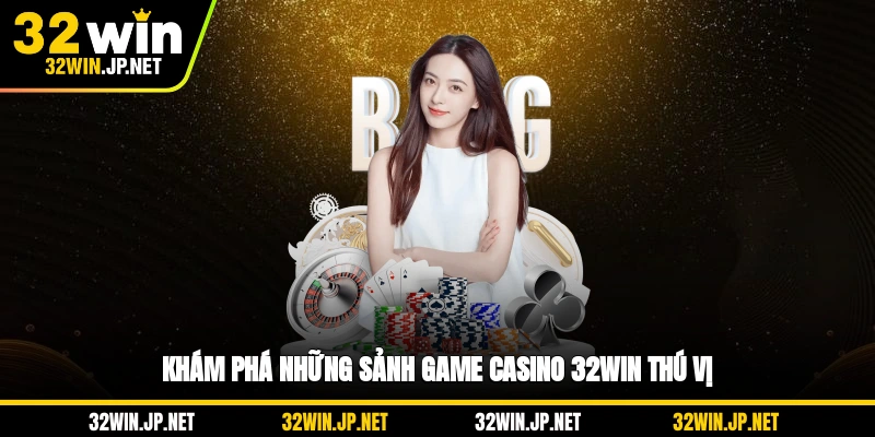 kham-pha-nhung-sanh-game-casino-32win-thu-vi