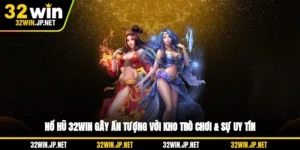 no-hu-32win-gay-an-tuong-voi-kho-tro-choi-su-uy-tin