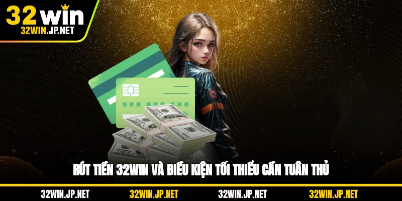 rut-tien-32win-va-dieu-kien-toi-thieu-can-tuan-thu