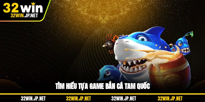 tim-hieu-tua-game-ban-ca-tam-quoc