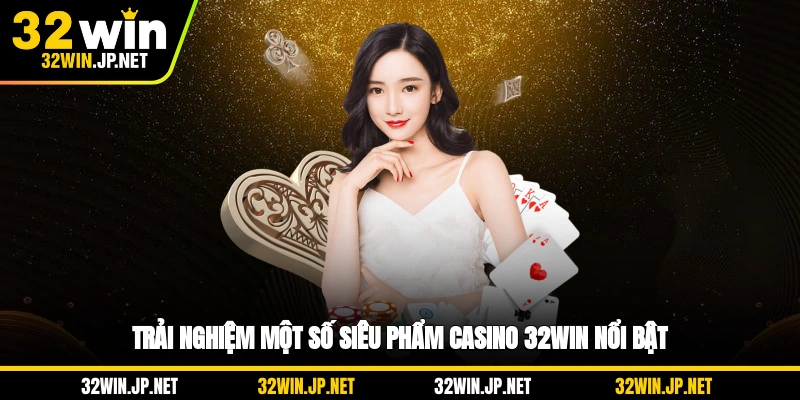 trai-nghiem-mot-so-sieu-pham-casino-32win-noi-bat
